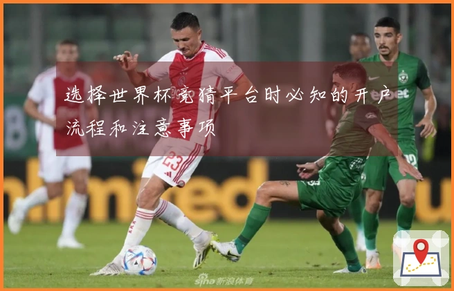 选择世界杯竞猜平台时必知的开户流程和注意事项