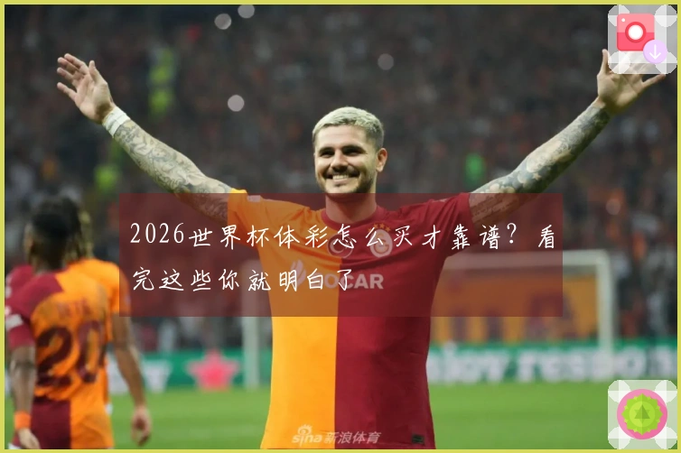 2026世界杯体彩怎么买才靠谱？看完这些你就明白了