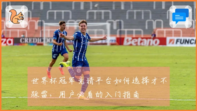 世界杯冠军竞猜平台如何选择才不踩雷，用户必看的入门指南