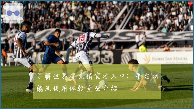 了解世界杯竞猜官方入口：平台功能及使用体验全面介绍