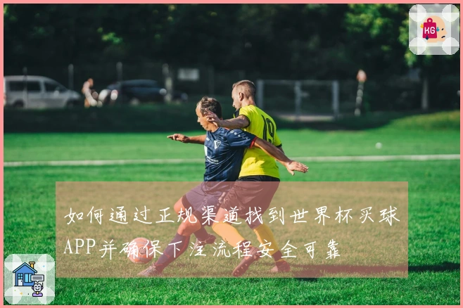 如何通过正规渠道找到世界杯买球APP并确保下注流程安全可靠