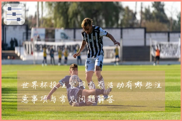 世界杯投注官网首存活动有哪些注意事项与常见问题解答