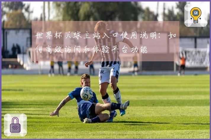 世界杯买球主站入口使用说明:如何高效访问和体验平台功能