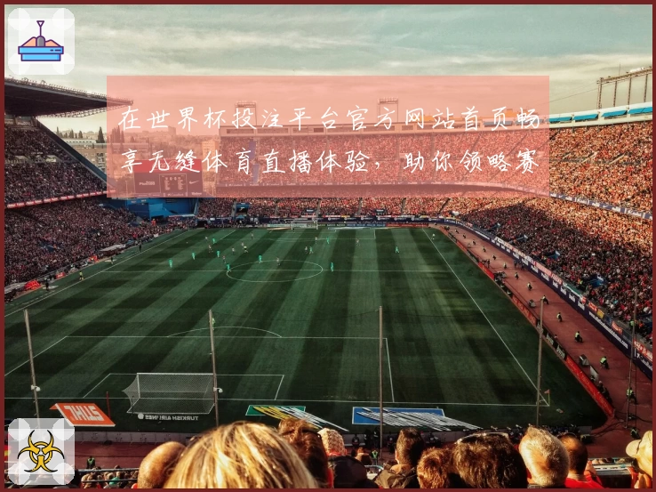 在世界杯投注平台官方网站首页畅享无缝体育直播体验，助你领略赛事精彩瞬间