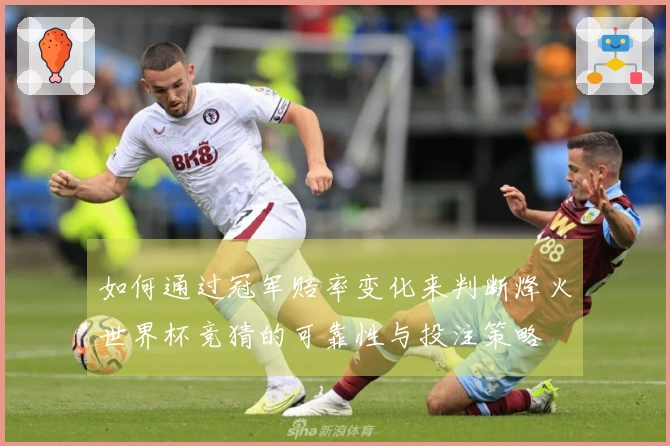 如何通过冠军赔率变化来判断烽火世界杯竞猜的可靠性与投注策略