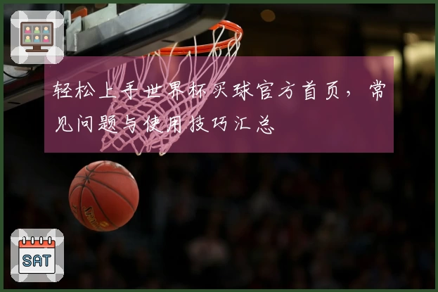 轻松上手世界杯买球官方首页，常见问题与使用技巧汇总