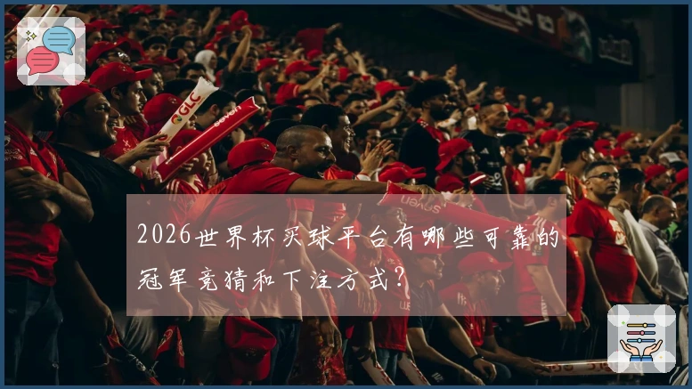 2026世界杯买球平台有哪些可靠的冠军竞猜和下注方式？