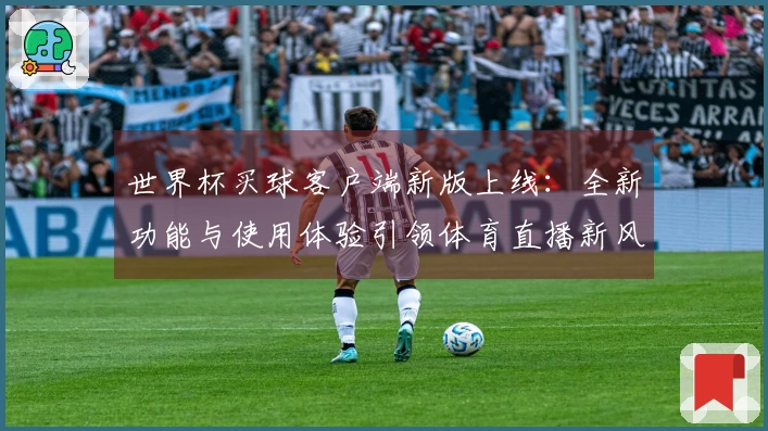 世界杯买球客户端新版上线：全新功能与使用体验引领体育直播新风潮
