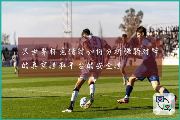 买世界杯竞猜时如何分析强弱对阵的真实性和平台的安全性