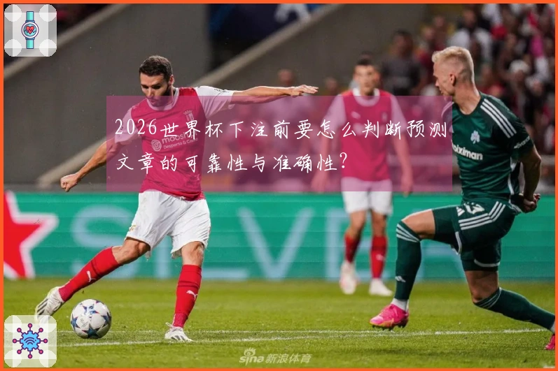 2026世界杯下注前要怎么判断预测文章的可靠性与准确性？
