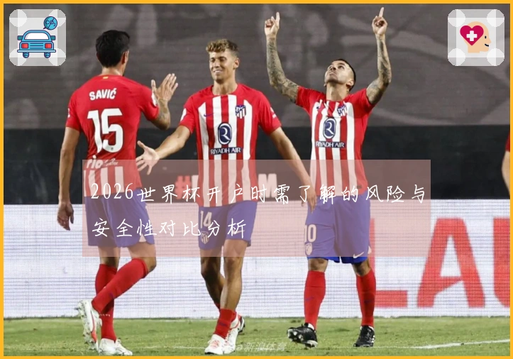 2026世界杯开户时需了解的风险与安全性对比分析