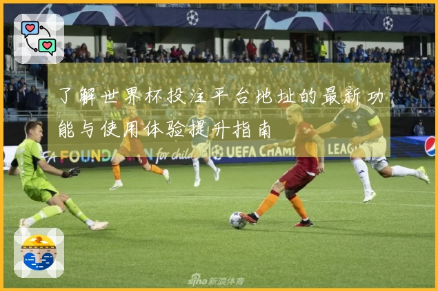 了解世界杯投注平台地址的最新功能与使用体验提升指南
