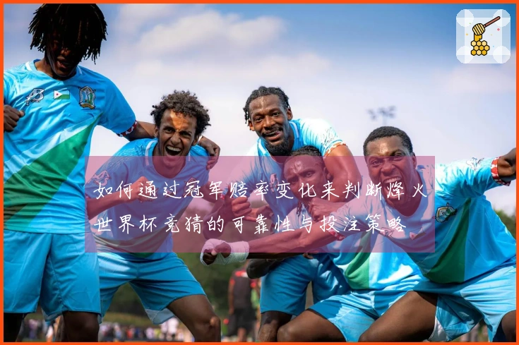 如何通过冠军赔率变化来判断烽火世界杯竞猜的可靠性与投注策略