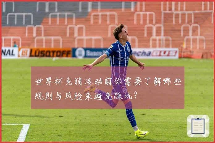 世界杯竞猜活动前你需要了解哪些规则与风险来避免踩坑？