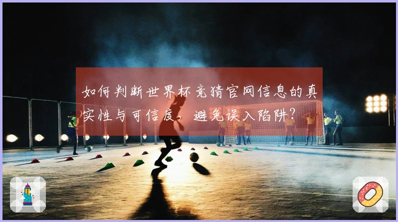 如何判断世界杯竞猜官网信息的真实性与可信度，避免误入陷阱？