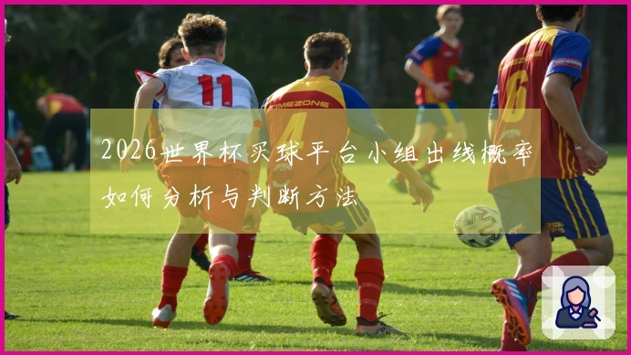 2026世界杯买球平台小组出线概率如何分析与判断方法
