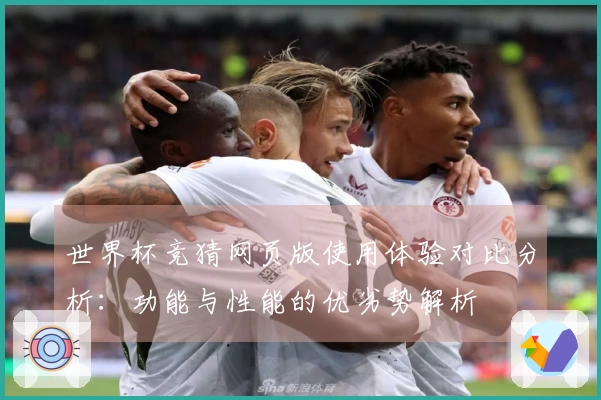 世界杯竞猜网页版使用体验对比分析：功能与性能的优劣势解析