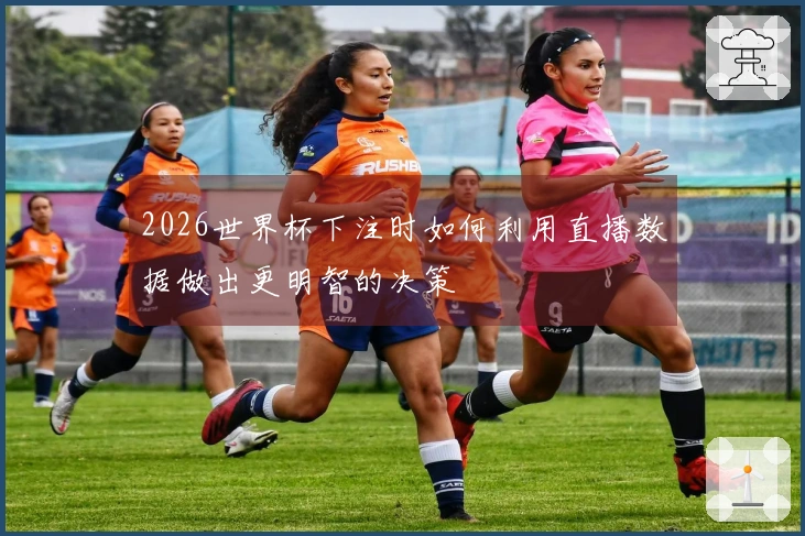 2026世界杯下注时如何利用直播数据做出更明智的决策