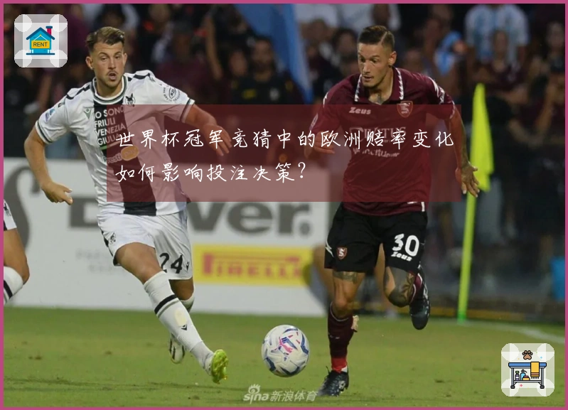 世界杯冠军竞猜中的欧洲赔率变化如何影响投注决策？