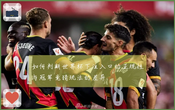 如何判断世界杯下注入口的正规性与冠军竞猜玩法的差异