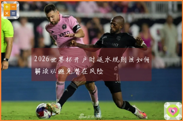 2026世界杯开户时返水规则该如何解读以避免潜在风险