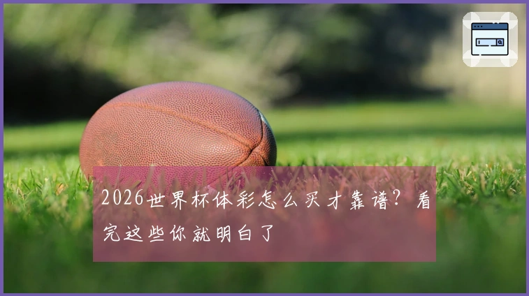 2026世界杯体彩怎么买才靠谱？看完这些你就明白了