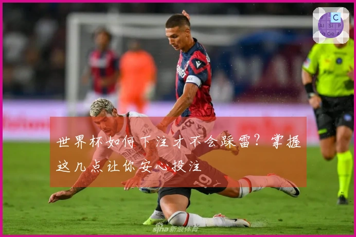 世界杯如何下注才不会踩雷？掌握这几点让你安心投注