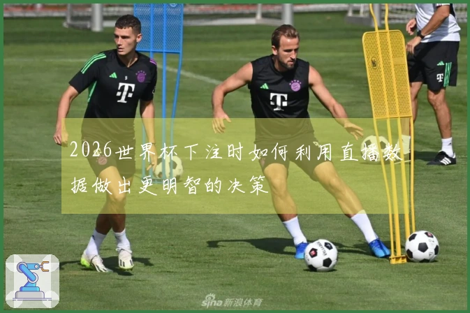 2026世界杯下注时如何利用直播数据做出更明智的决策