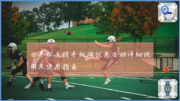 世界杯竞猜手机端优惠活动详细说明及使用指南