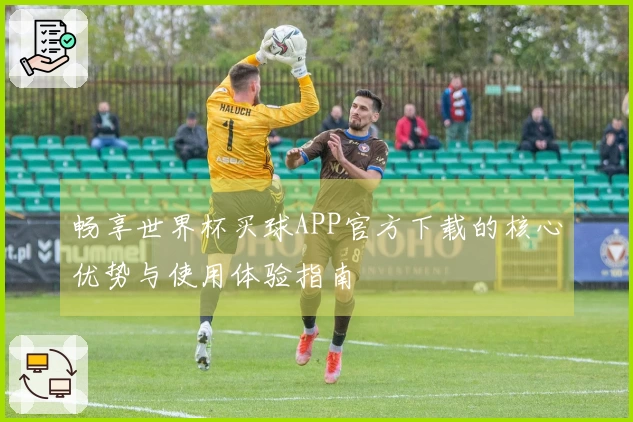 畅享世界杯买球APP官方下载的核心优势与使用体验指南