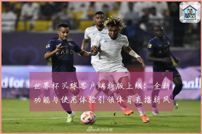 世界杯买球客户端新版上线：全新功能与使用体验引领体育直播新风潮